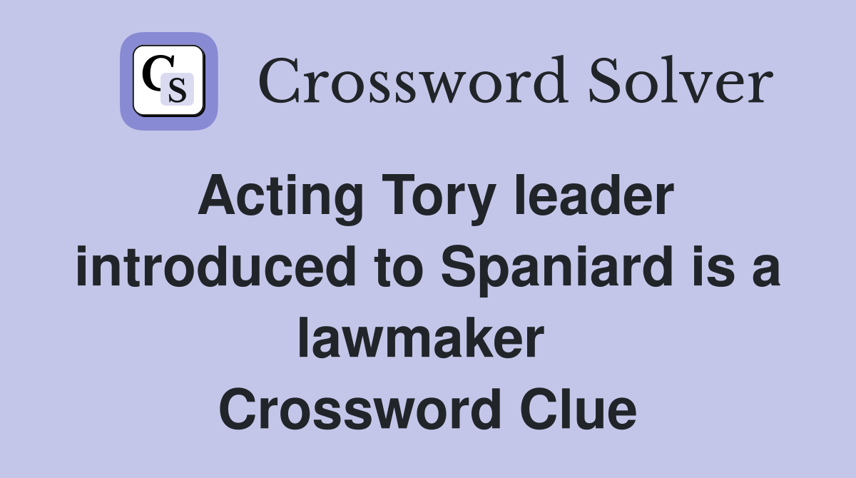 Acting Tory leader introduced to Spaniard is a lawmaker  Crossword Clue