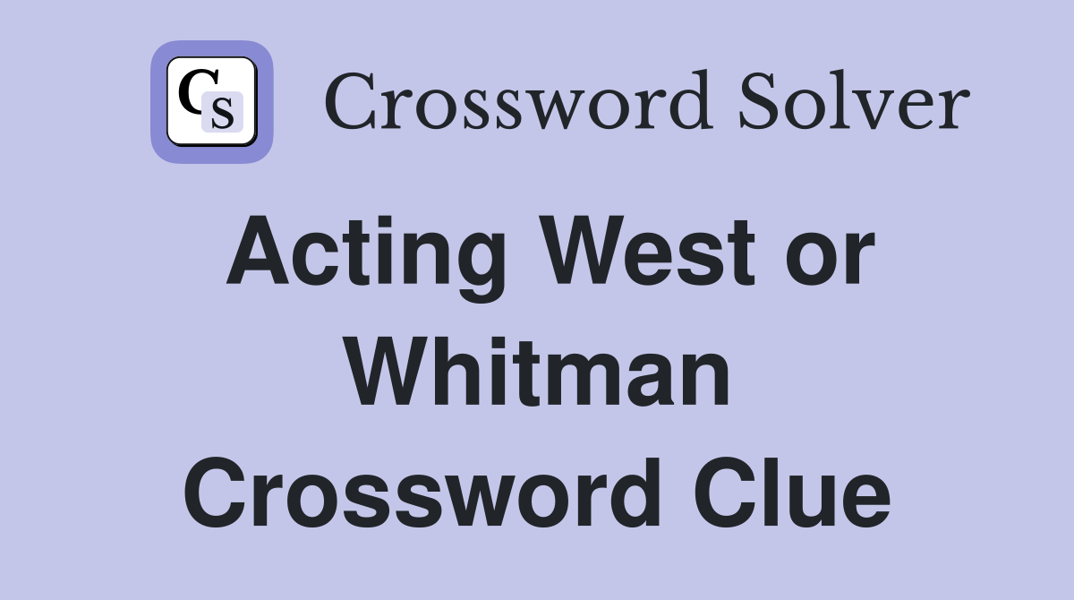 Acting West or Whitman Crossword Clue