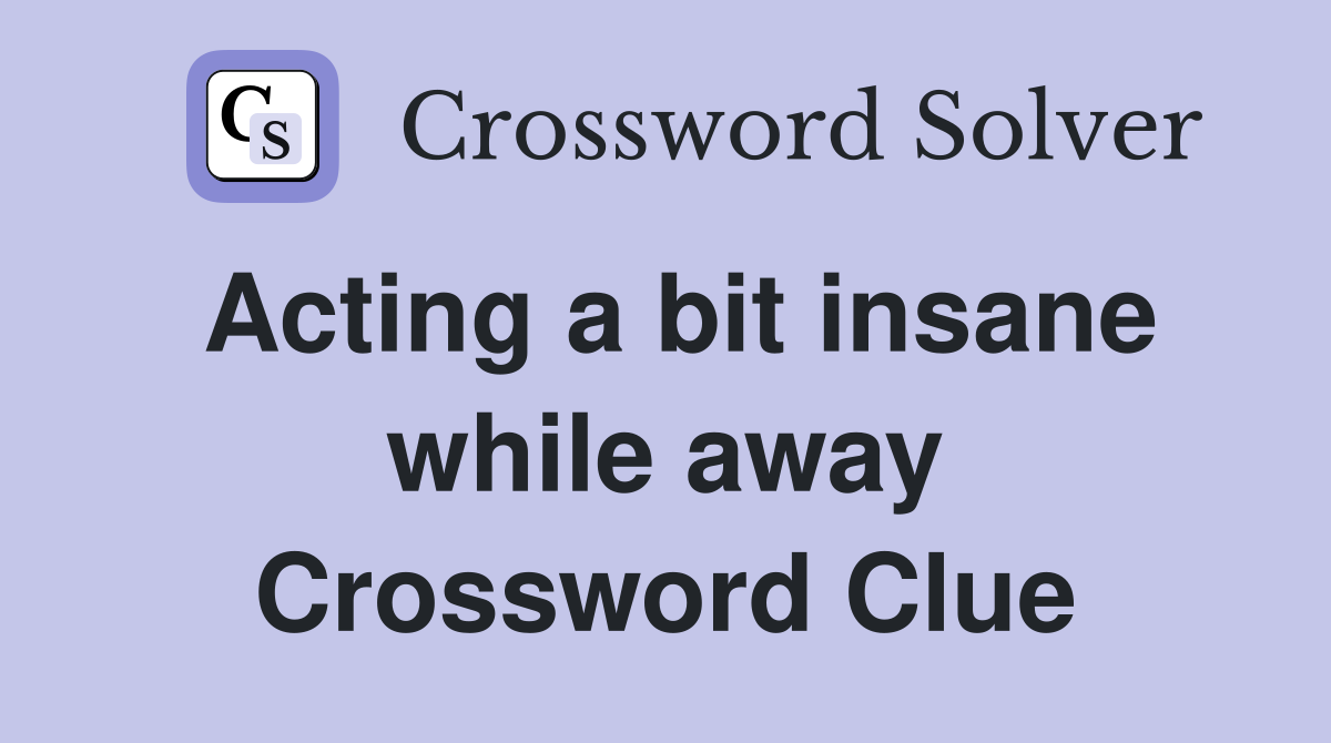 Acting a bit insane while away Crossword Clue