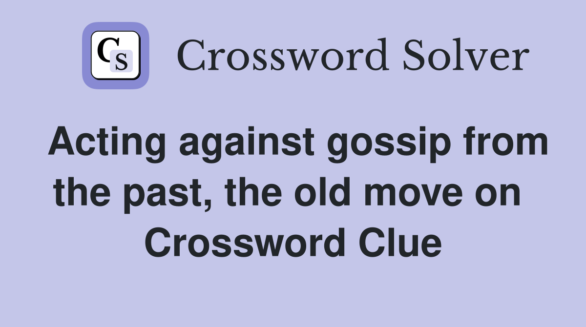 Acting against gossip from the past, the old move on  Crossword Clue