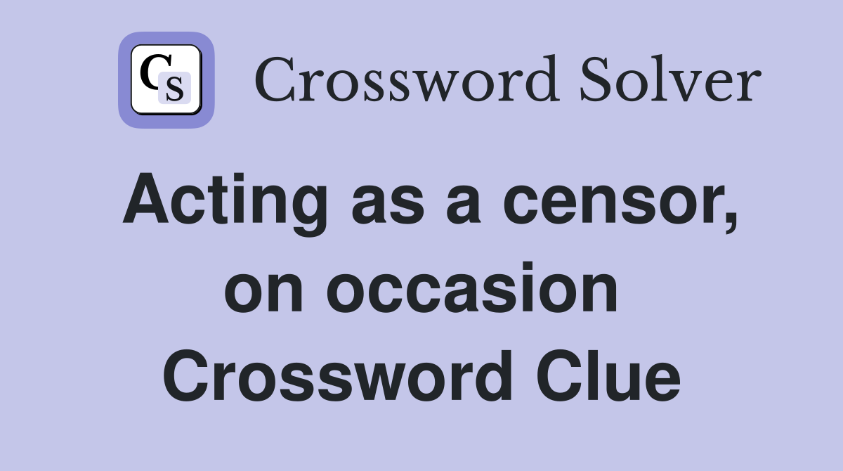 Acting as a censor, on occasion Crossword Clue