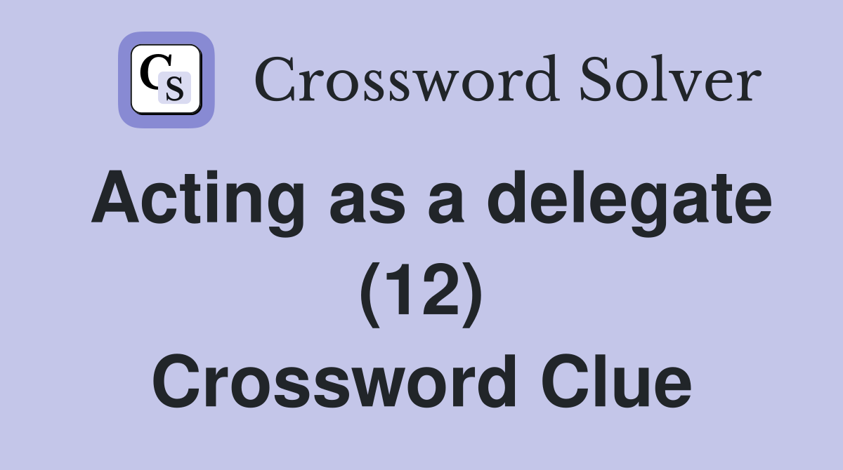 Acting as a delegate (12) Crossword Clue