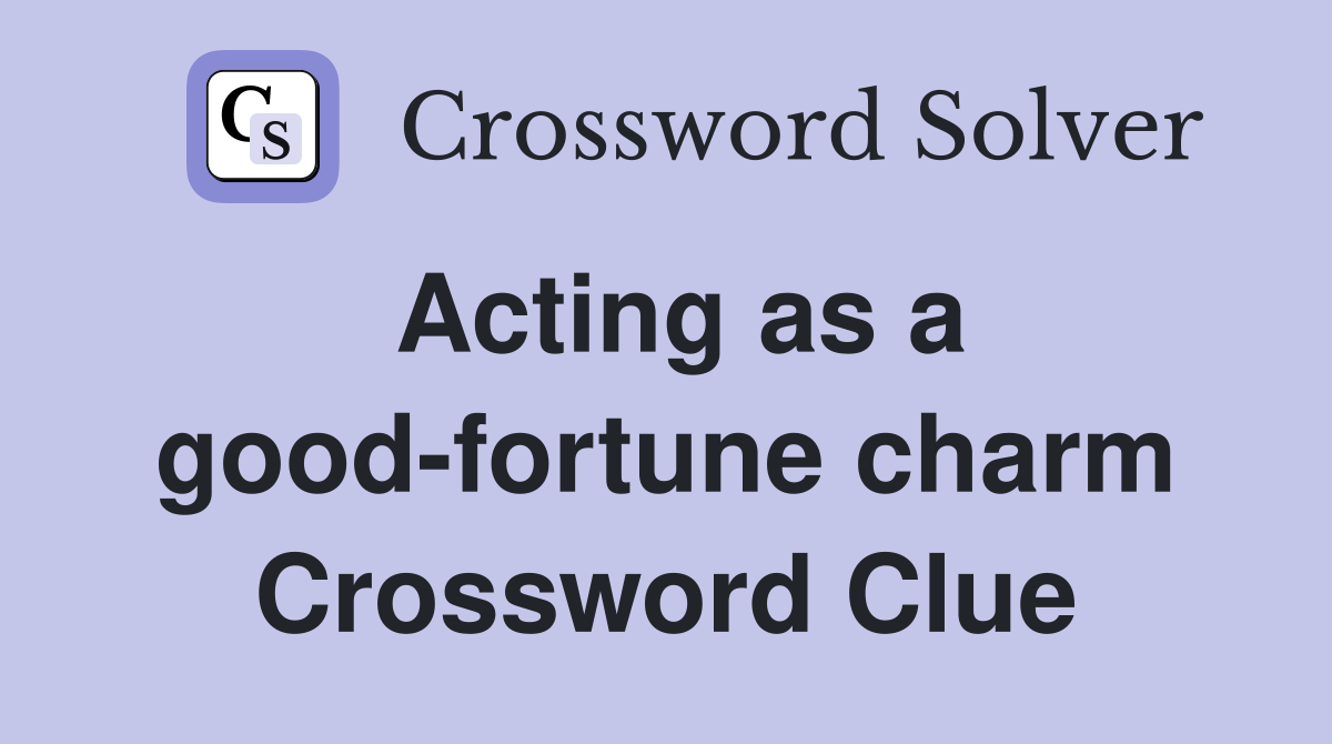 Acting as a good-fortune charm Crossword Clue
