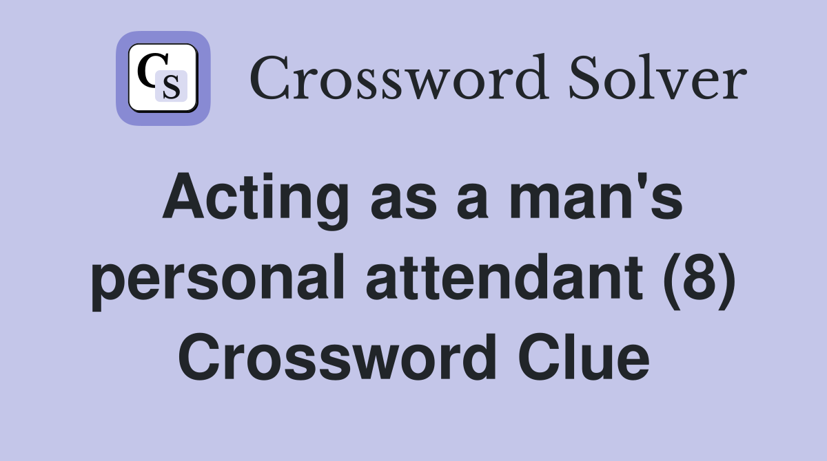 Acting as a man's personal attendant (8) Crossword Clue