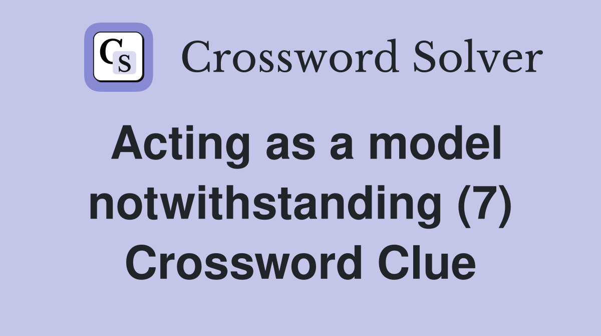 Acting as a model notwithstanding (7) Crossword Clue