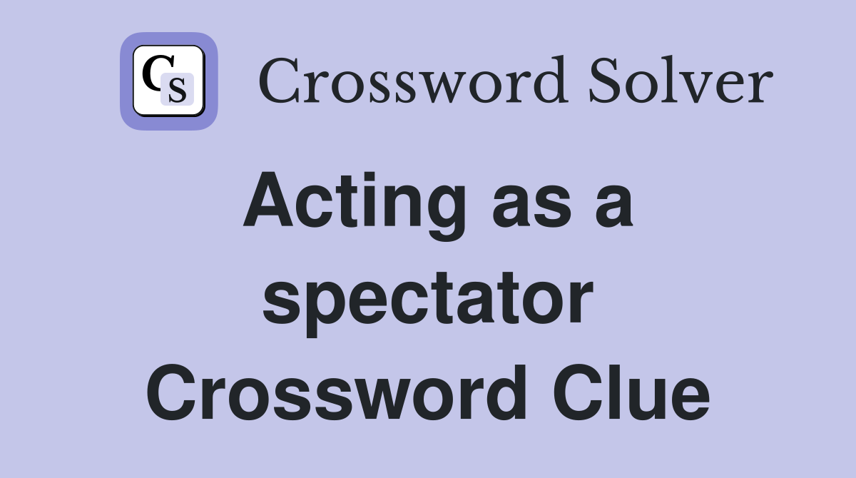 Acting as a spectator Crossword Clue
