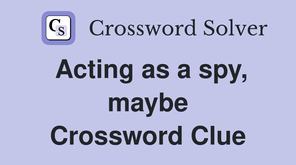 Acting as a spy, maybe Crossword Clue