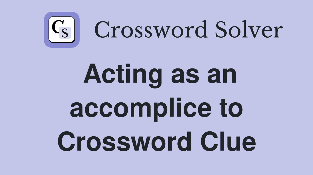 Acting as an accomplice to Crossword Clue
