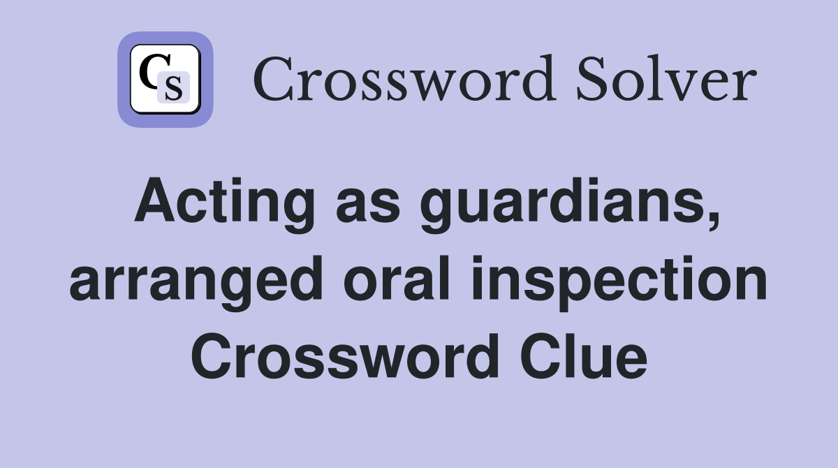 Acting as guardians, arranged oral inspection Crossword Clue