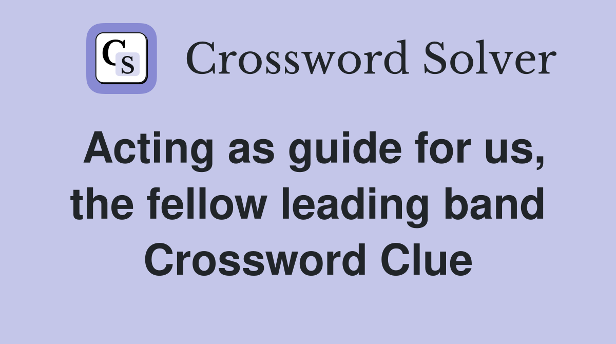 Acting as guide for us, the fellow leading band Crossword Clue