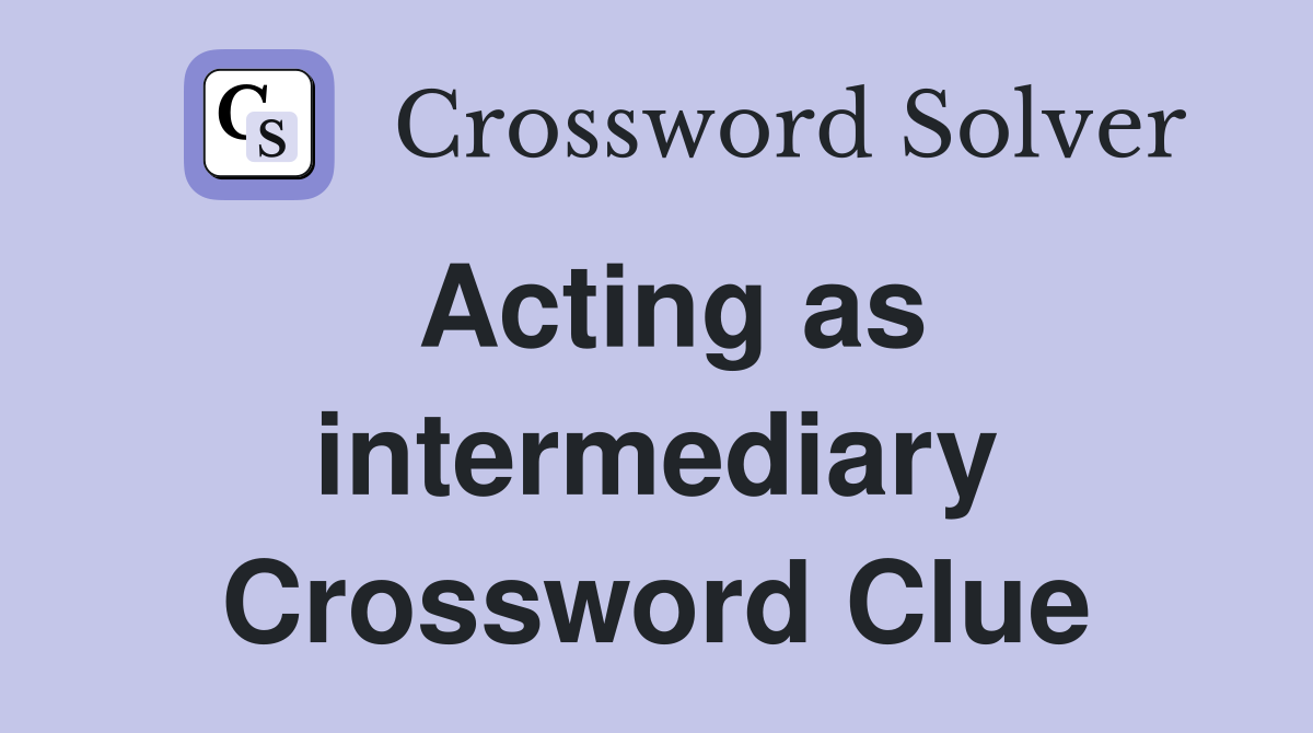 Acting as intermediary Crossword Clue