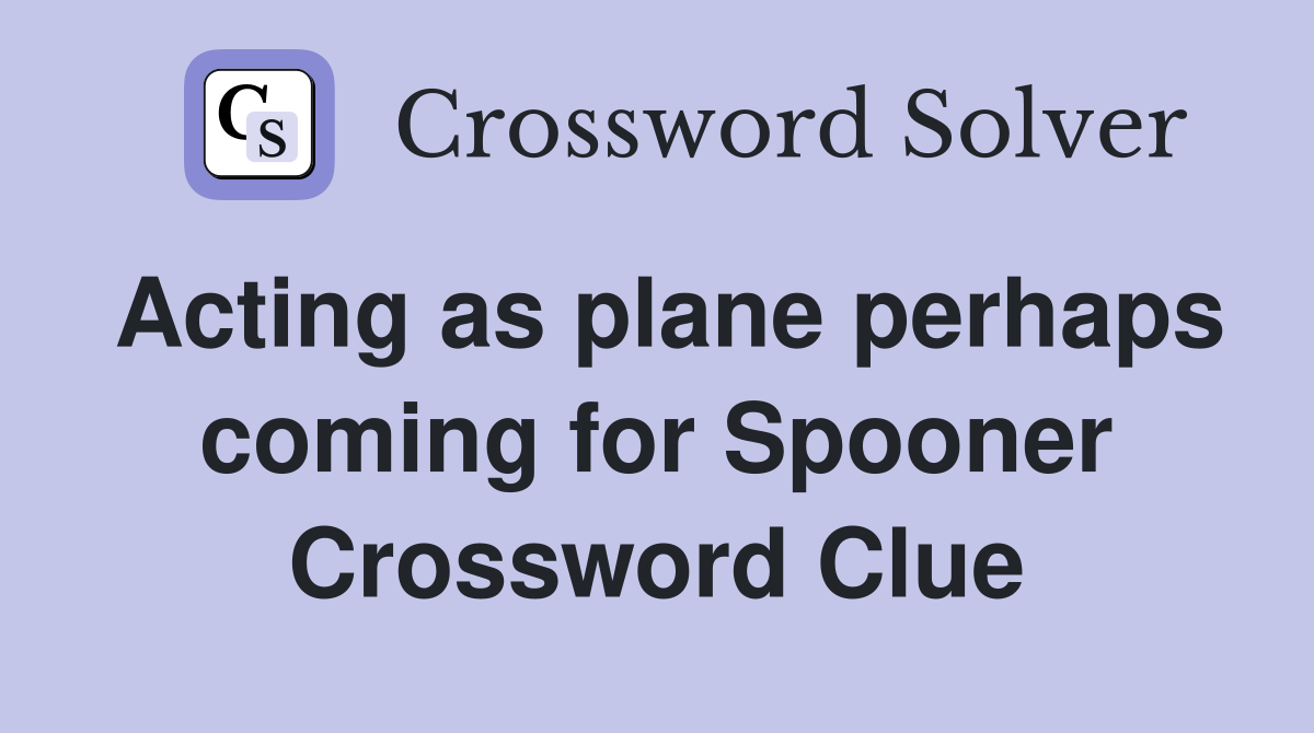 Acting as plane perhaps coming for Spooner Crossword Clue