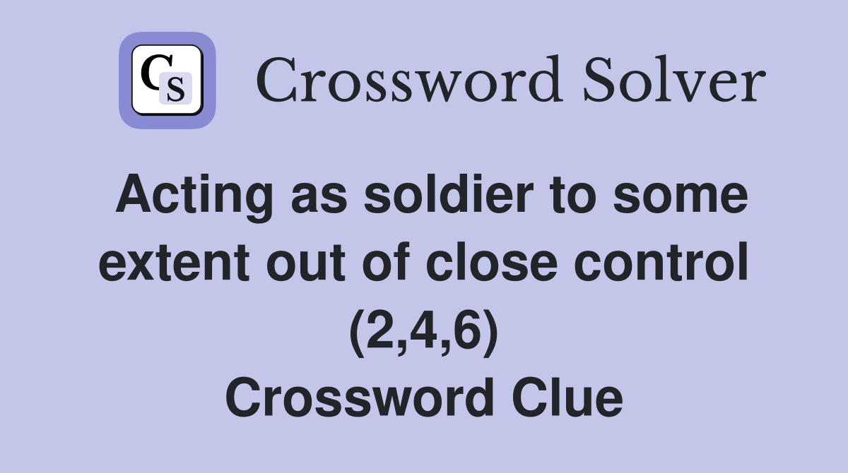 Acting as soldier to some extent out of close control (2,4,6) Crossword Clue