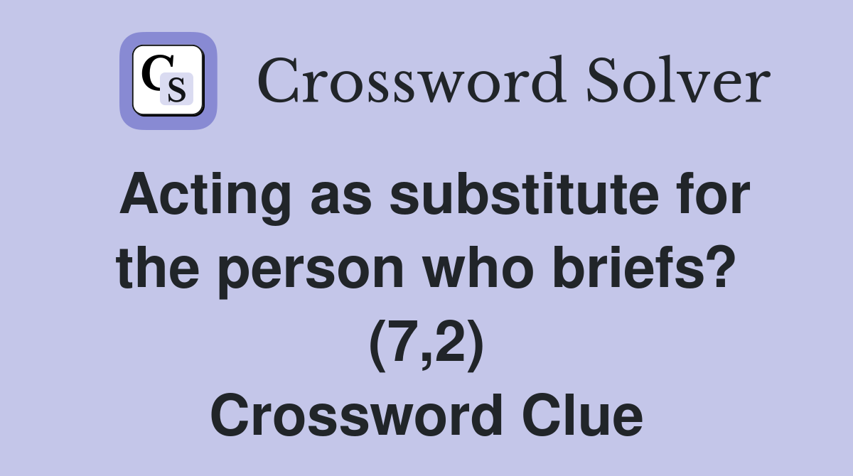 Acting as substitute for the person who briefs? (7,2) Crossword Clue