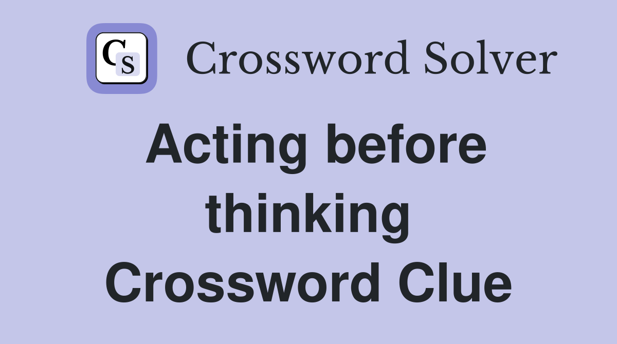Acting before thinking Crossword Clue