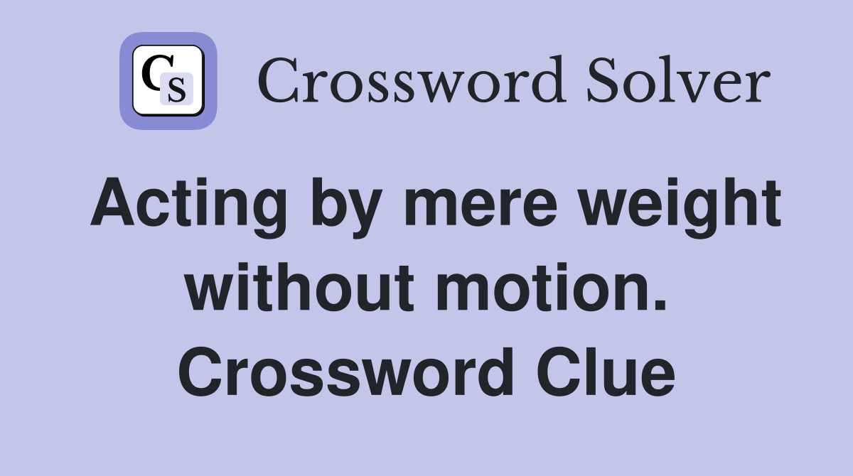 Acting by mere weight without motion. Crossword Clue