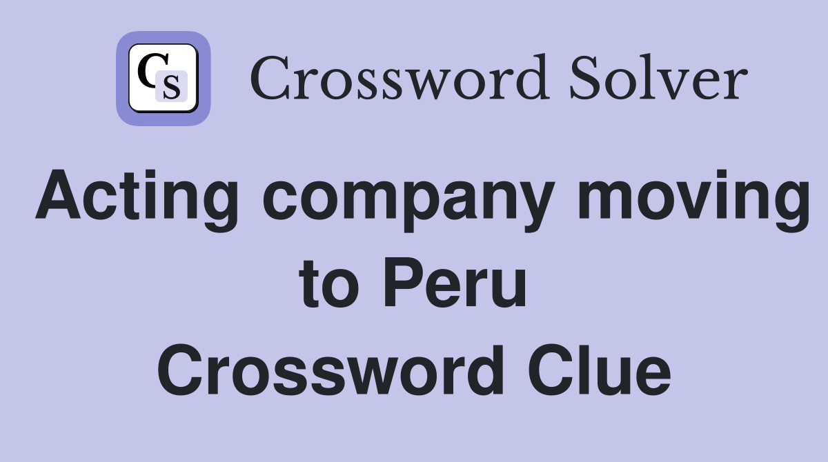Acting company moving to Peru Crossword Clue
