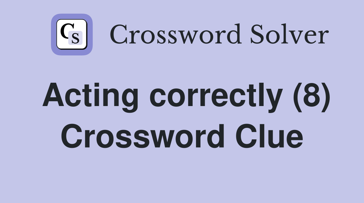 Acting correctly (8) Crossword Clue