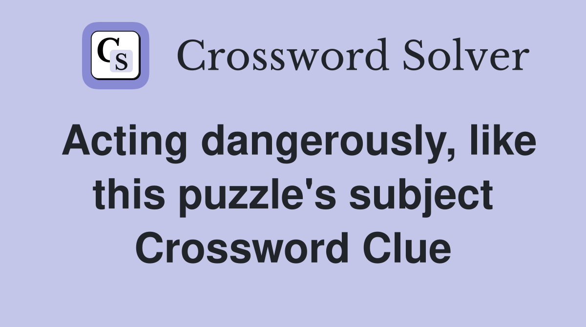 Acting dangerously, like this puzzle's subject Crossword Clue