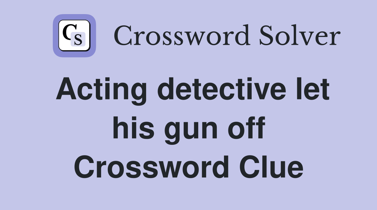 Acting detective let his gun off Crossword Clue