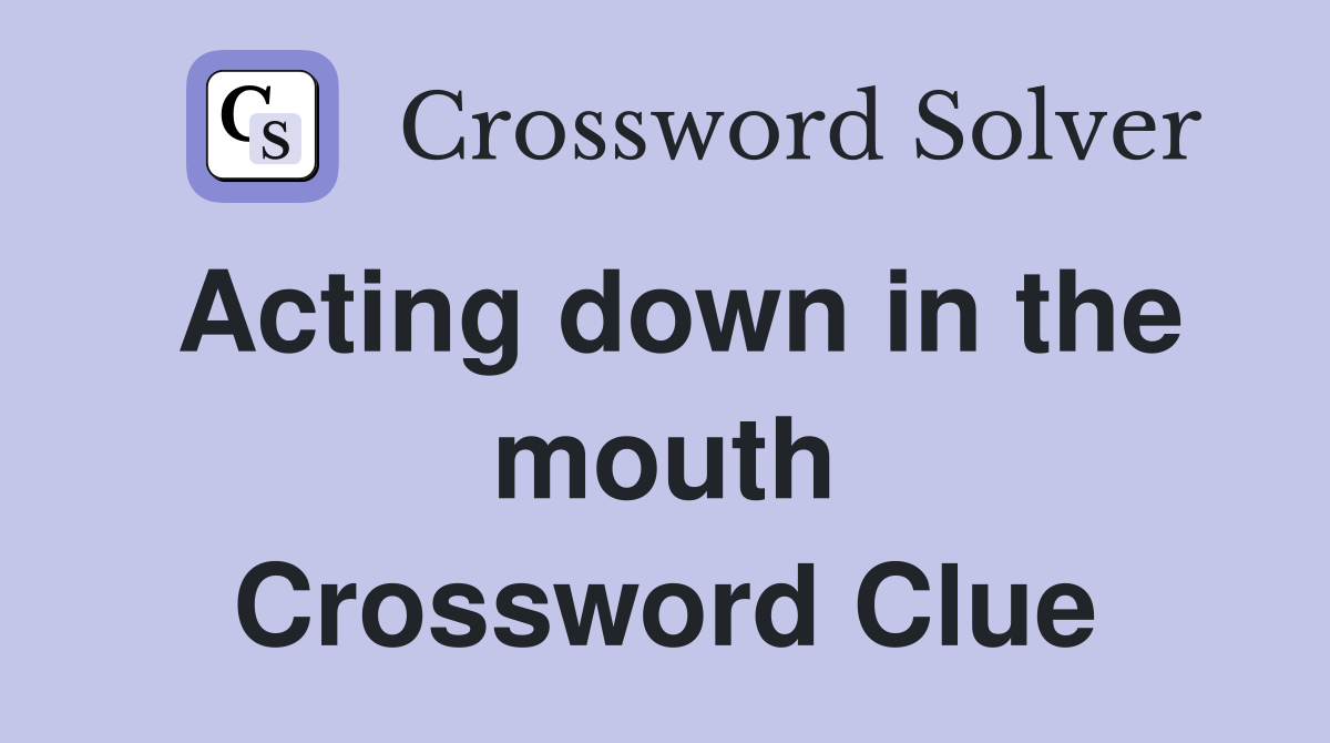 Acting down in the mouth Crossword Clue