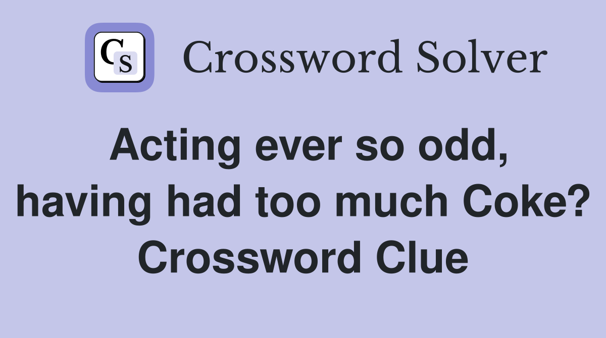 Acting ever so odd, having had too much Coke? Crossword Clue