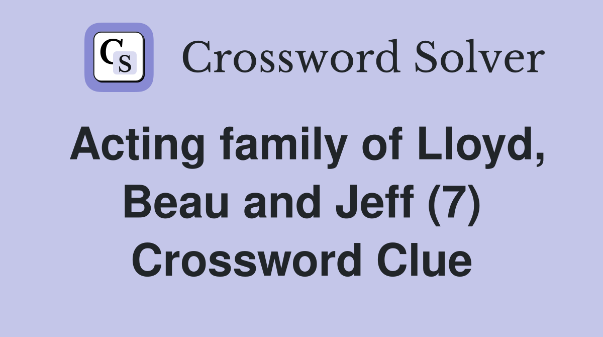 Acting family of Lloyd, Beau and Jeff (7) Crossword Clue