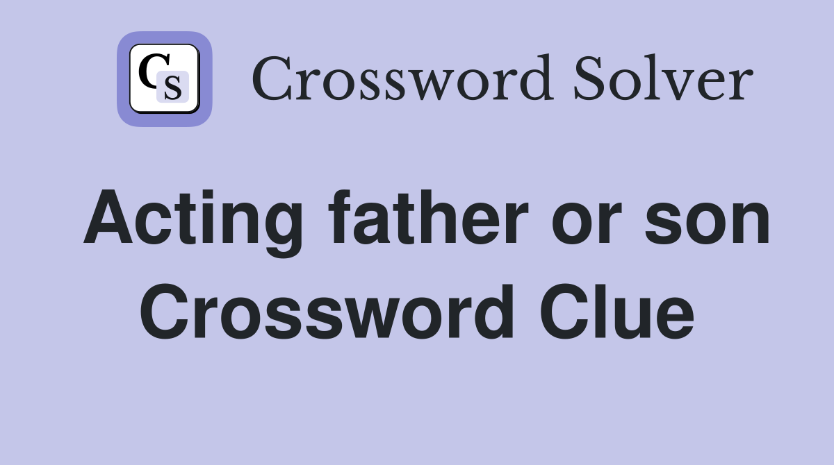 Acting father or son Crossword Clue