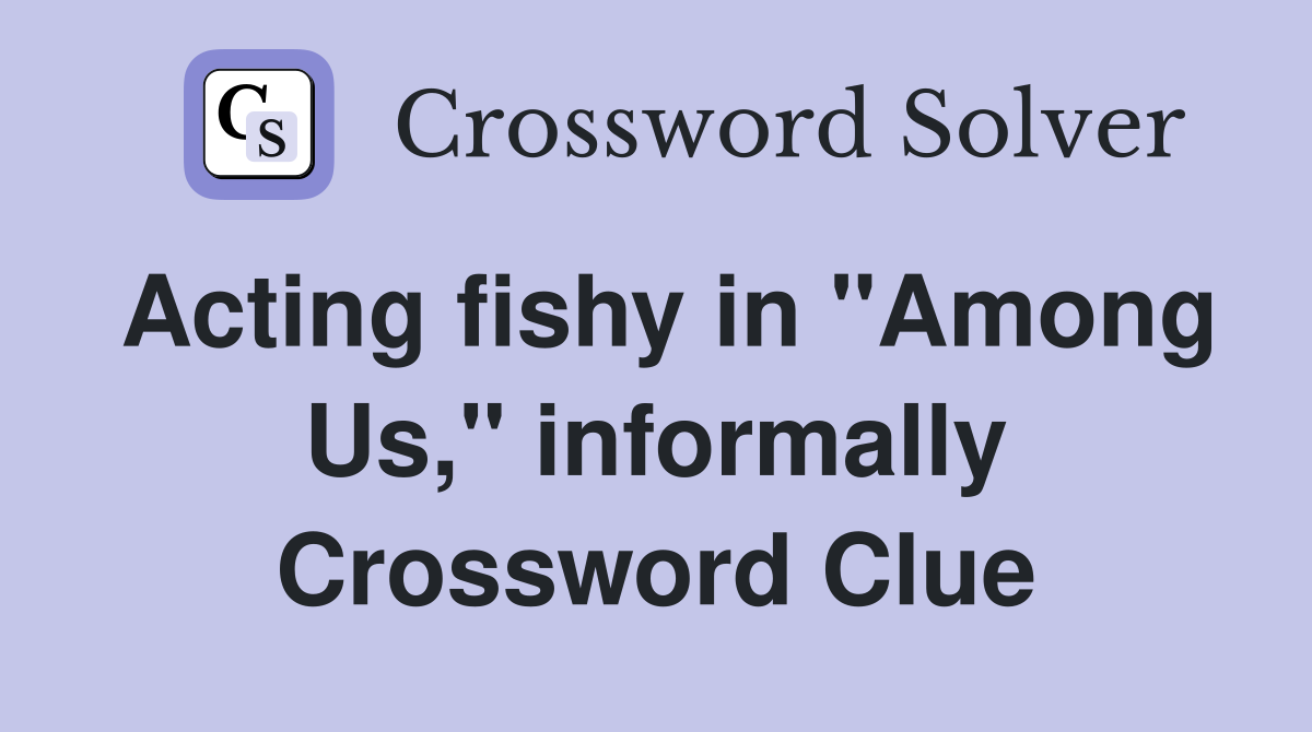 Acting fishy in "Among Us," informally Crossword Clue