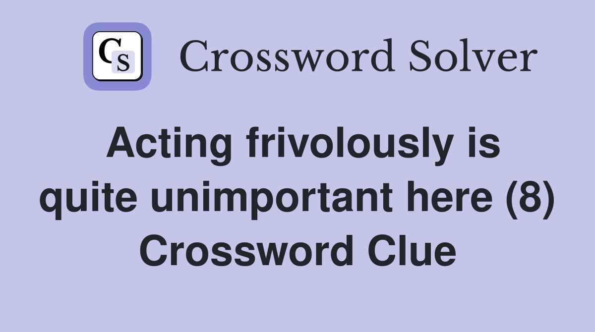 Acting frivolously is quite unimportant here (8) Crossword Clue
