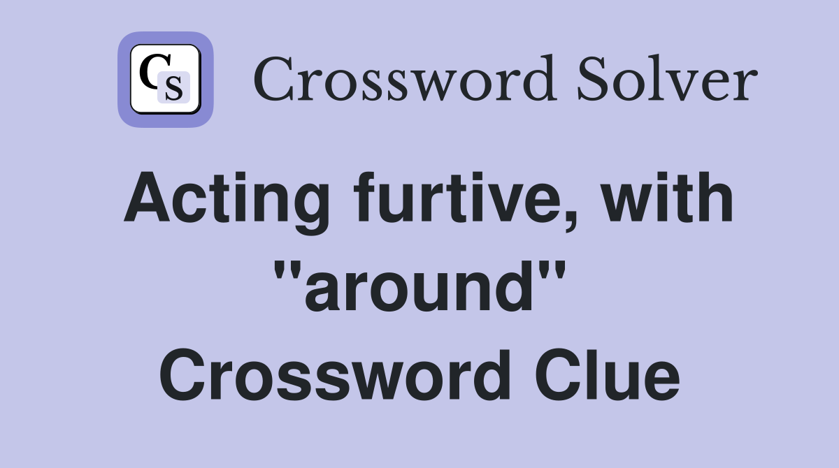 Acting furtive, with "around" Crossword Clue