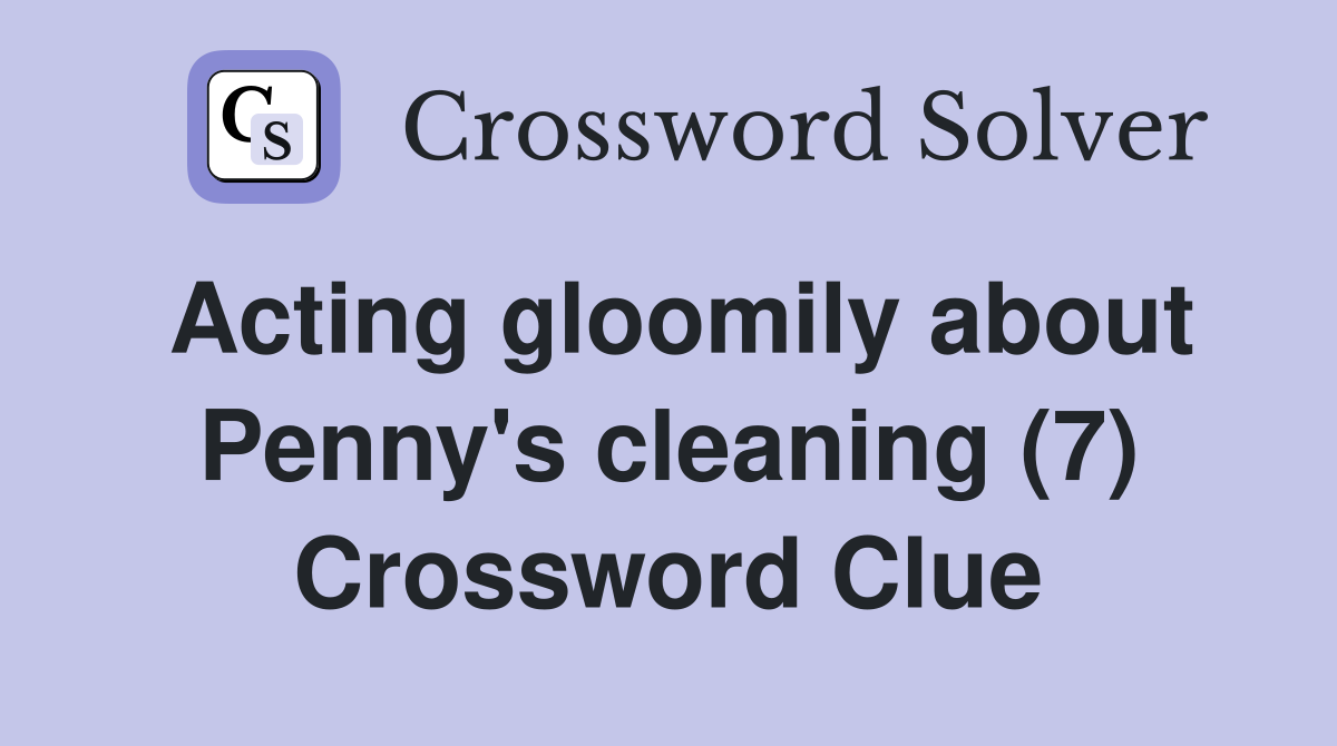 Acting gloomily about Penny's cleaning (7) Crossword Clue