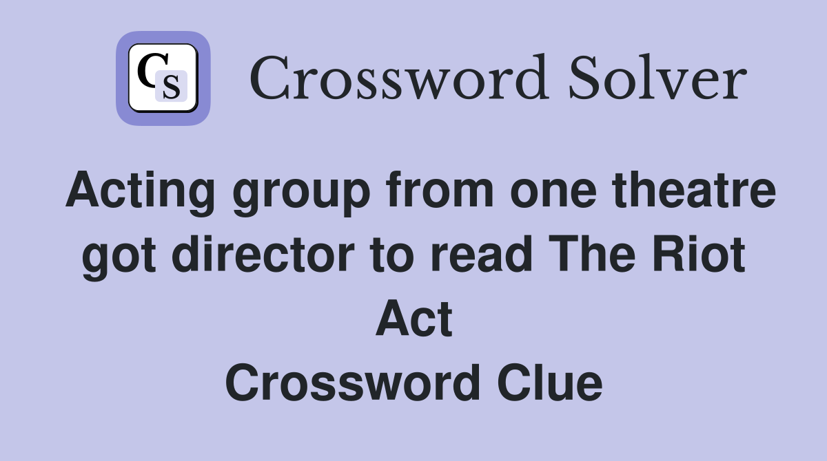 Acting group from one theatre got director to read The Riot Act Crossword Clue