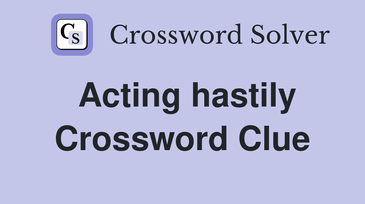 Acting hastily Crossword Clue