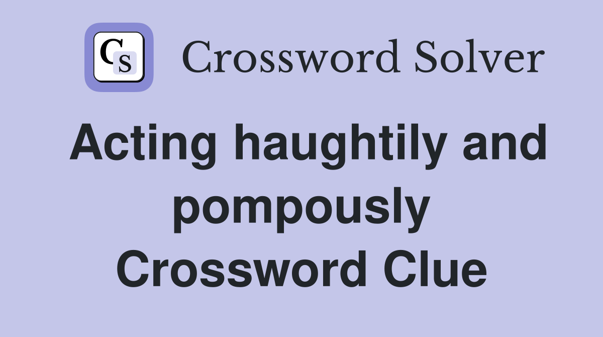 Acting haughtily and pompously Crossword Clue