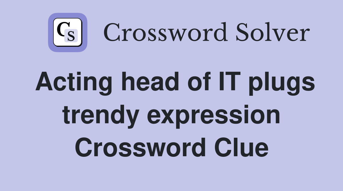 Acting head of IT plugs trendy expression Crossword Clue