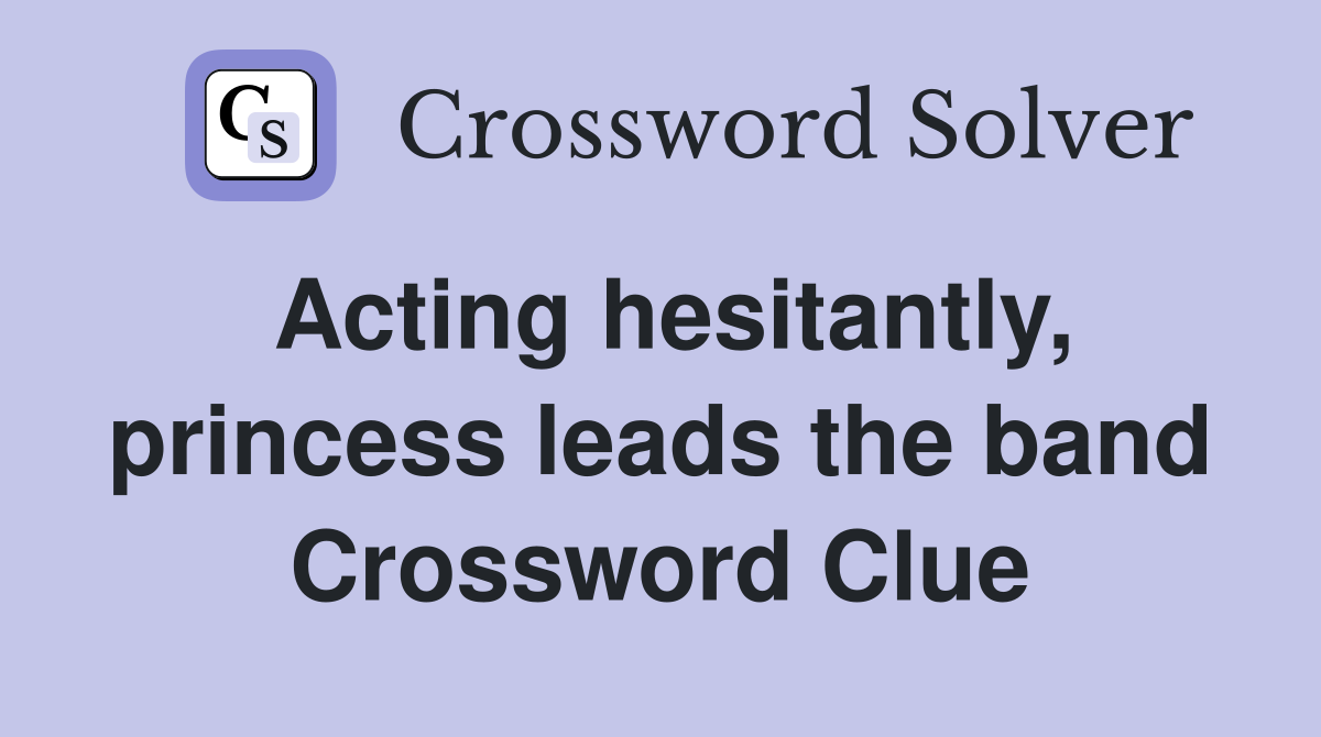 Acting hesitantly, princess leads the band Crossword Clue