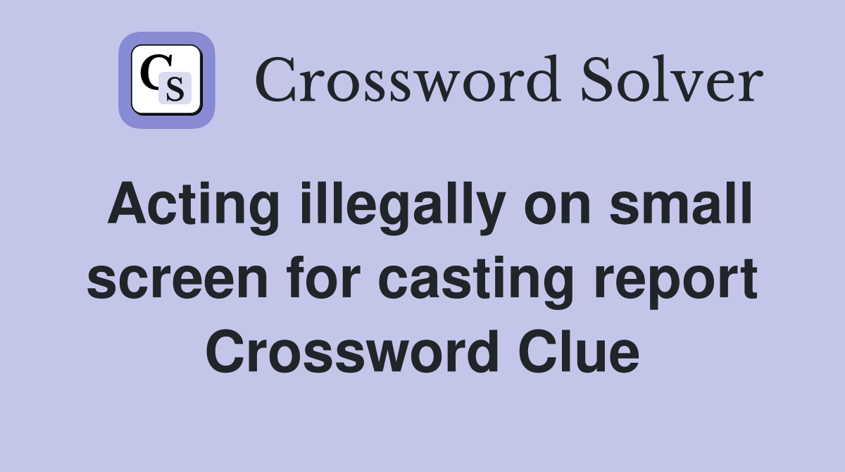 Acting illegally on small screen for casting report Crossword Clue