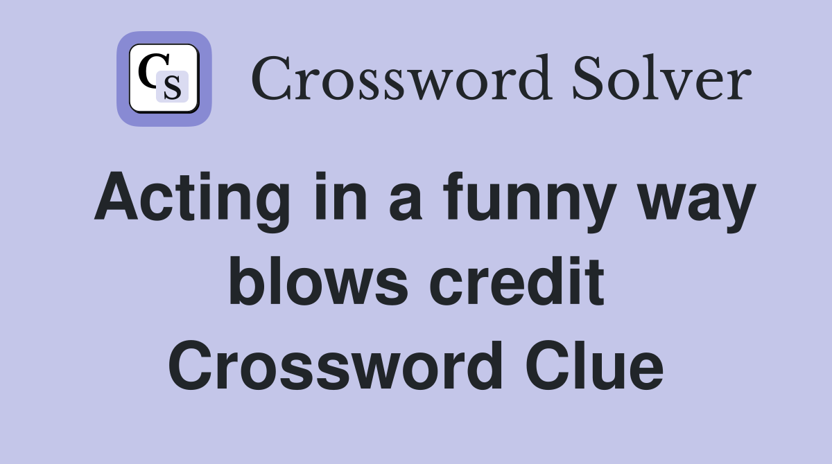 Acting in a funny way blows credit Crossword Clue