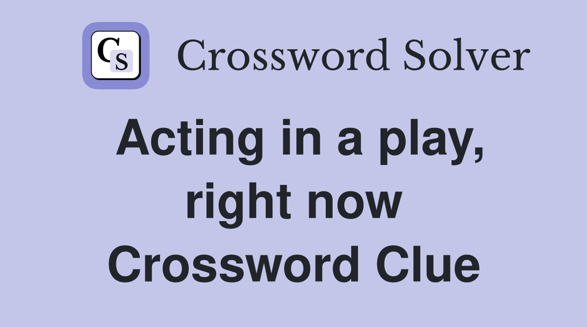 Acting in a play, right now Crossword Clue