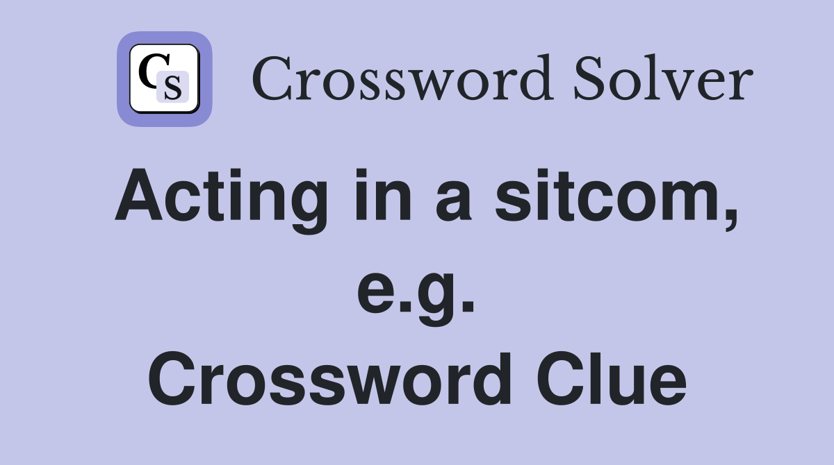 Acting in a sitcom, e.g. Crossword Clue