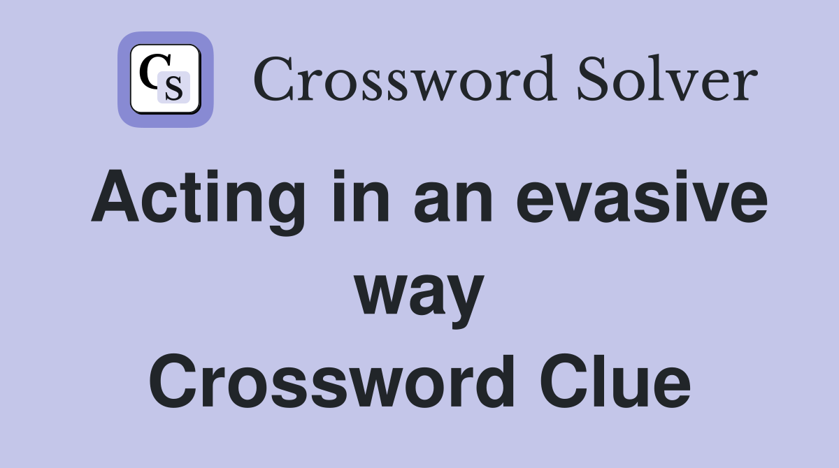 Acting in an evasive way Crossword Clue