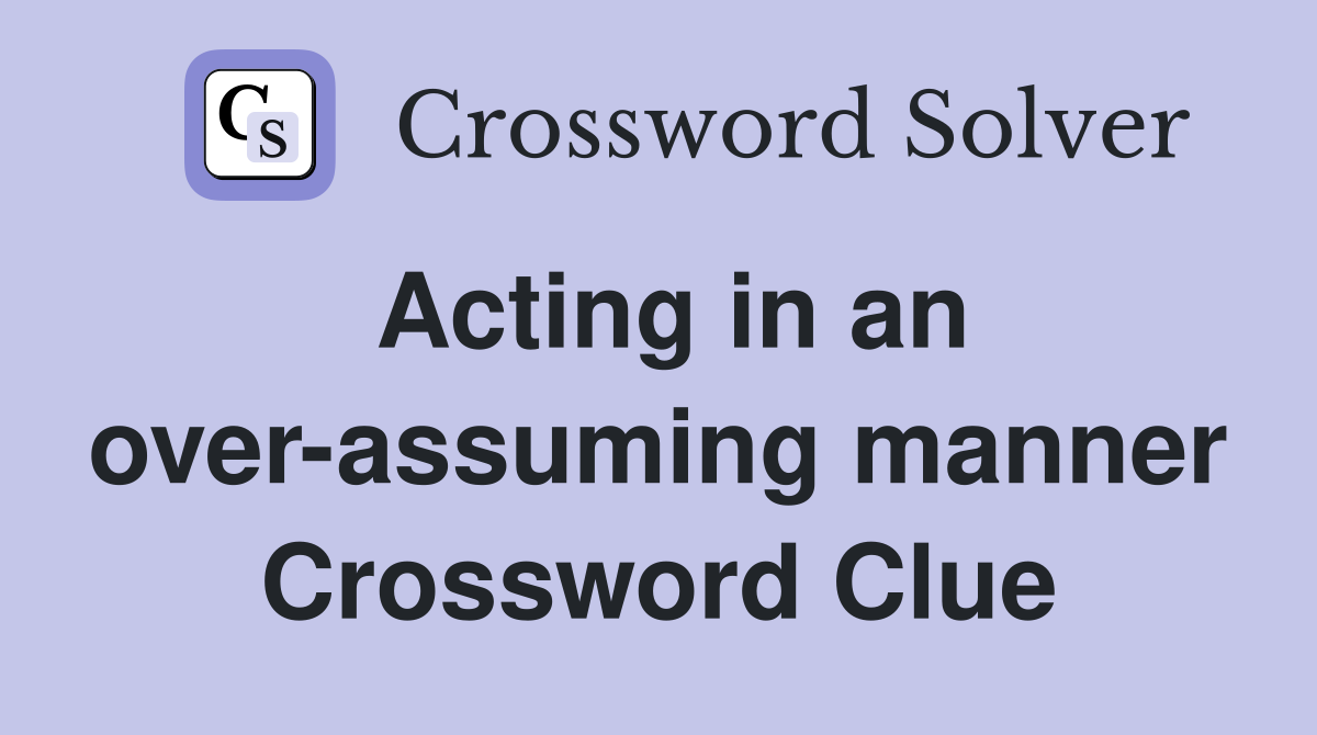 Acting in an over-assuming manner Crossword Clue