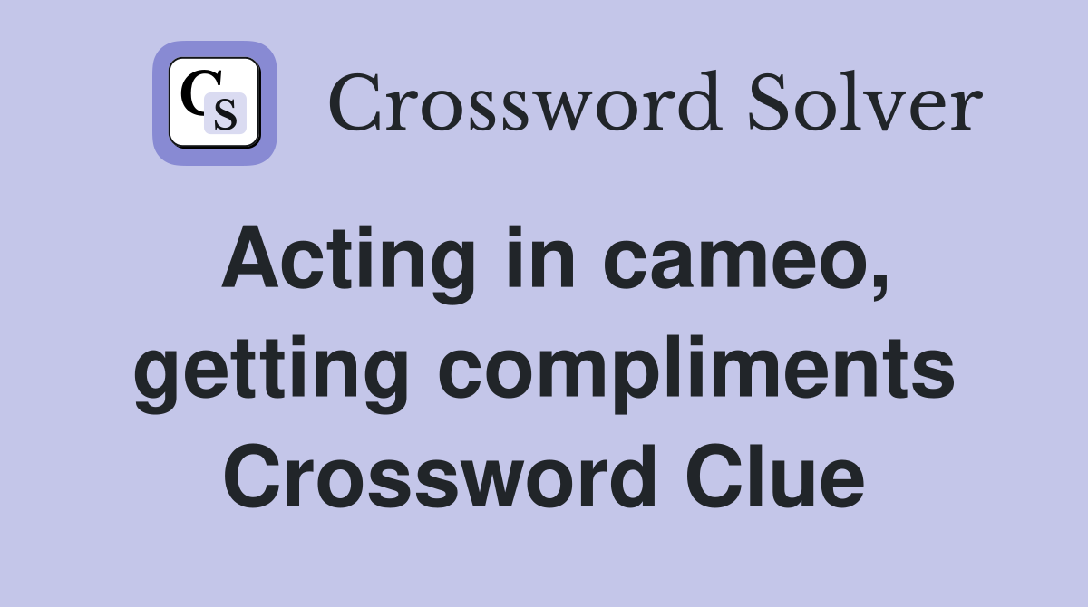 Acting in cameo, getting compliments Crossword Clue