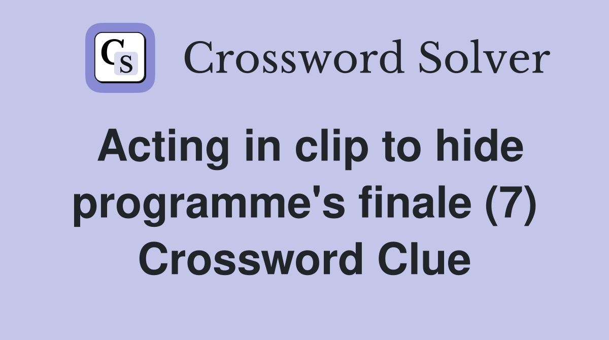 Acting in clip to hide programme's finale (7) Crossword Clue
