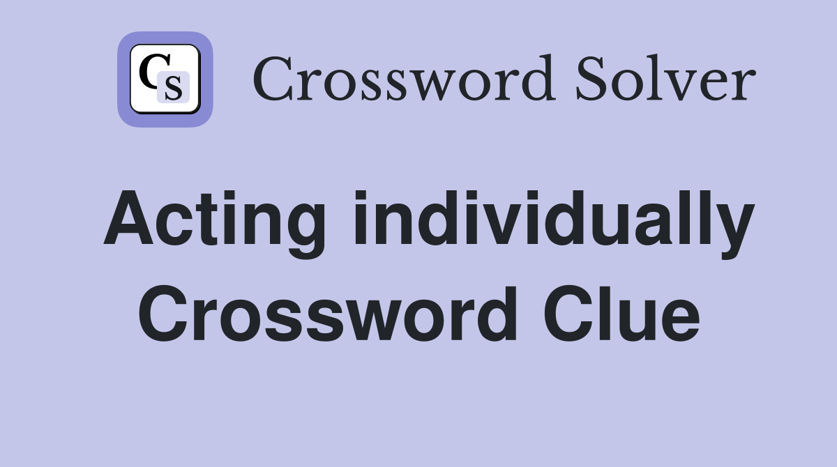 Acting individually Crossword Clue