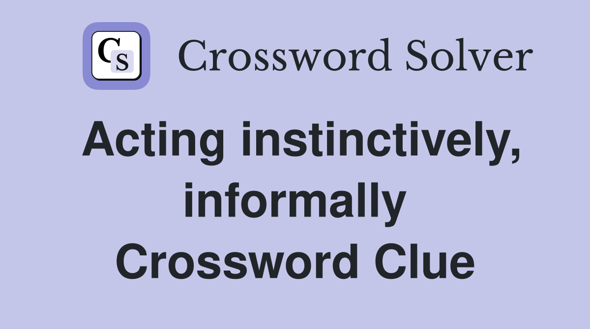 Acting instinctively, informally Crossword Clue