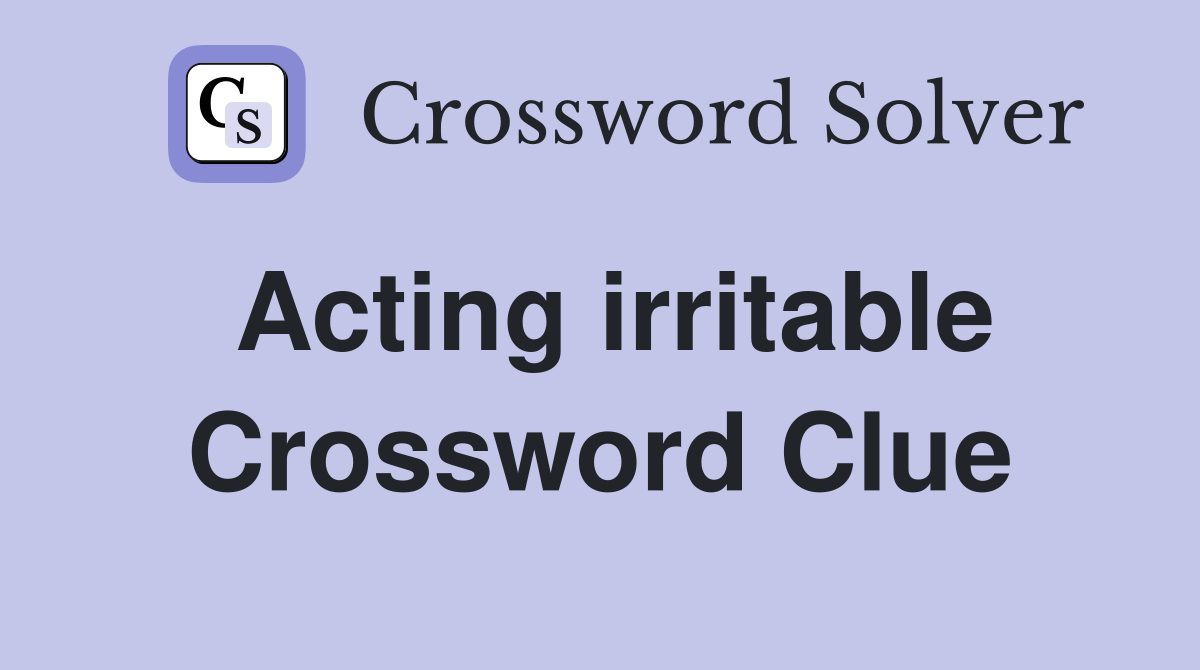 Acting irritable Crossword Clue