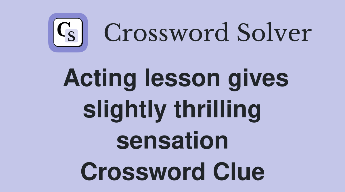 Acting lesson gives slightly thrilling sensation Crossword Clue