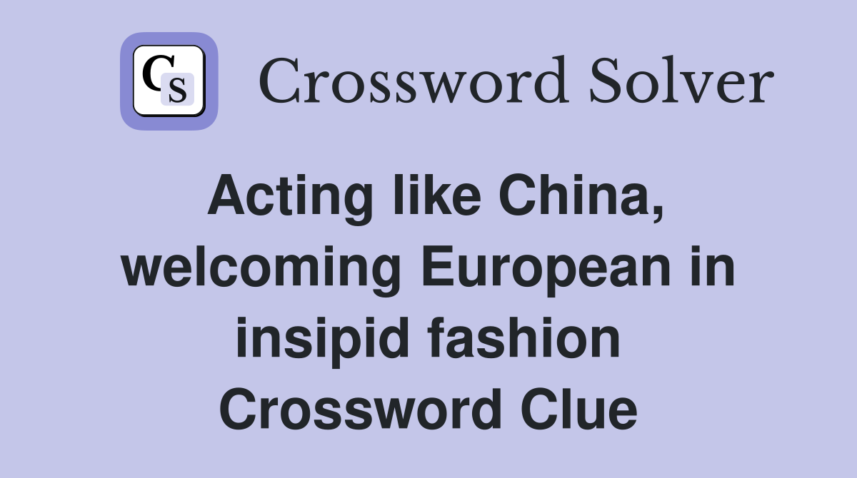 Acting like China, welcoming European in insipid fashion Crossword Clue